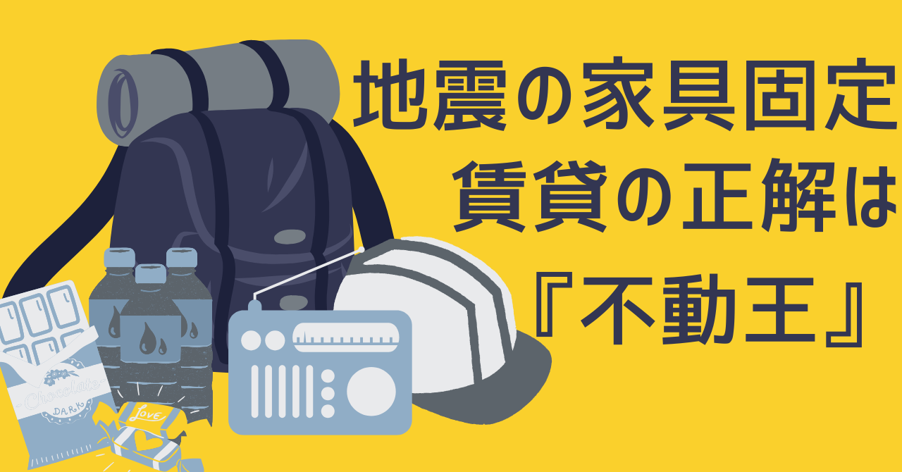 黄色い背景の左側に、防災リュック、ヘルメット、保存水、ラジオなどの防災セットのイラストが並び、右側に「地震の家具固定 賃貸の正解は『不動王』」という青い文字のキャッチコピーが書かれた画像